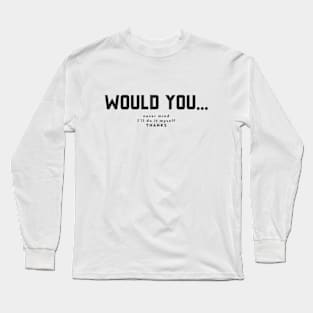 would you...never mind, I'll do it myself thanks Long Sleeve T-Shirt